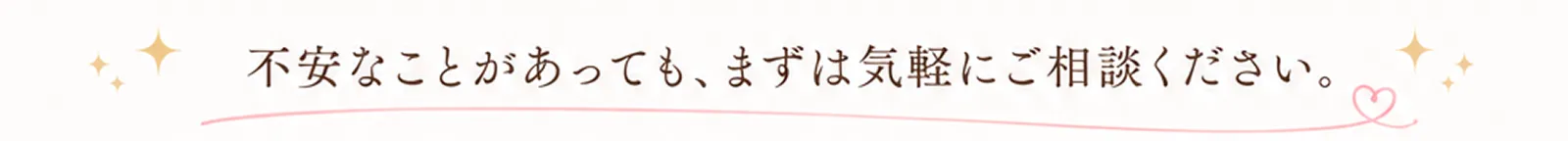 不安なことがあっても、まずは気軽にご相談ください