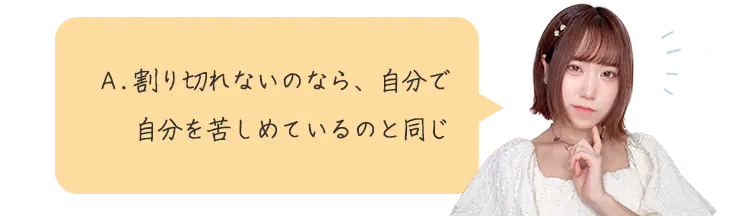 A. 割り切れないのなら、自分で 自分を苦しめているのと同じ
