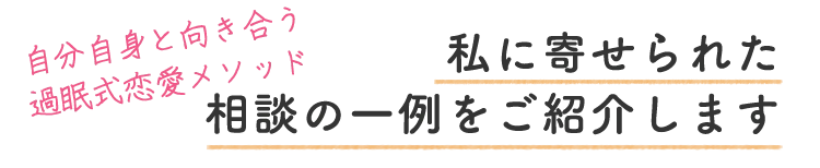 自分自身と向き合う過眠式恋愛メソッド、寄せられた相談の一例を紹介します